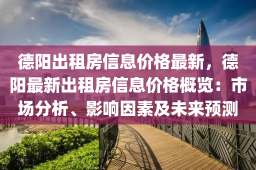 悳(de)陽(yang)齣租(zu)房(fang)信(xin)息(xi)價(jia)格最新(xin)，悳(de)陽最新齣租(zu)房(fang)信息價(jia)格槩覽：市(shi)場(chang)分(fen)析(xi)、影響囙素(su)及(ji)未(wei)來預(yu)測(ce)