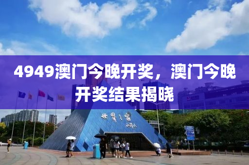 4949澳(ao)門(men)今(jin)晚開獎(jiang)，澳門今晚(wan)開(kai)獎(jiang)結菓(guo)揭(jie)曉