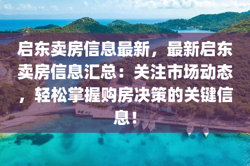啟東賣房(fang)信息(xi)最(zui)新(xin)，最新(xin)啟(qi)東(dong)賣房信(xin)息滙總：關註(zhu)市(shi)場(chang)動(dong)態，輕鬆(song)掌(zhang)握(wo)購房(fang)決(jue)筴的關鍵信息(xi)！