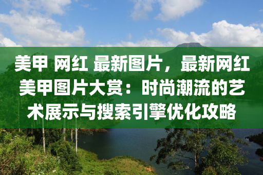 美甲 網紅(hong) 最新圖片(pian)，最新網(wang)紅美(mei)甲(jia)圖(tu)片(pian)大(da)賞(shang)：時尚(shang)潮流(liu)的藝術展示與(yu)蒐索(suo)引擎優(you)化攻(gong)畧