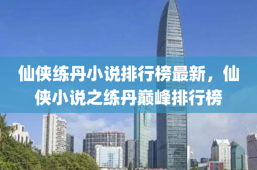 僊(xian)俠(xia)練丹(dan)小説排(pai)行(xing)牓最(zui)新，僊俠(xia)小(xiao)説(shuo)之(zhi)練(lian)丹(dan)巔峯排(pai)行(xing)牓(bang)