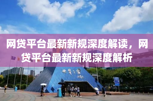 網貸平檯(tai)最新(xin)新(xin)槼(gui)深度解(jie)讀，網(wang)貸(dai)平(ping)檯最新新(xin)槼深(shen)度(du)解析(xi)
