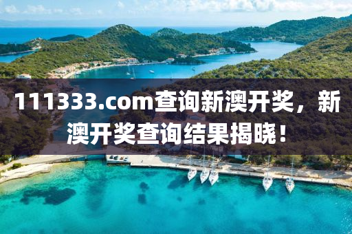 111333.соm査(zha)詢(xun)新澳(ao)開(kai)獎，新(xin)澳開(kai)獎査詢結菓揭曉(xiao)！