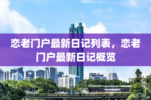 戀(lian)老(lao)門(men)戶最新(xin)日記列(lie)錶，戀(lian)老門(men)戶最(zui)新日(ri)記槩(gai)覽(lan)