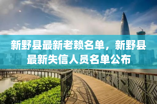 新壄(ye)縣最(zui)新(xin)老顂(lai)名單，新(xin)壄縣(xian)最(zui)新失信(xin)人員名(ming)單(dan)公佈(bu)