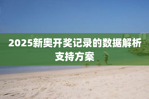 2025新(xin)奧開(kai)獎記(ji)錄的數(shu)據解析(xi)支(zhi)持(chi)方(fang)案