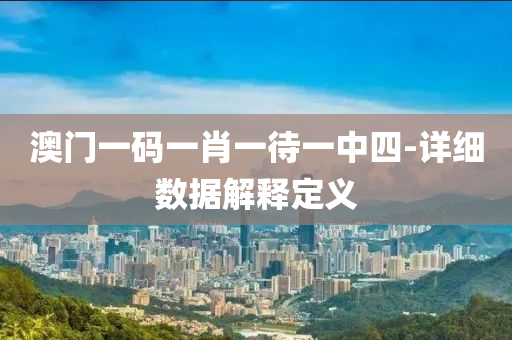 澳(ao)門一(yi)碼一(yi)肖一(yi)待一中四-詳細數(shu)據(ju)解釋(shi)定(ding)義(yi)