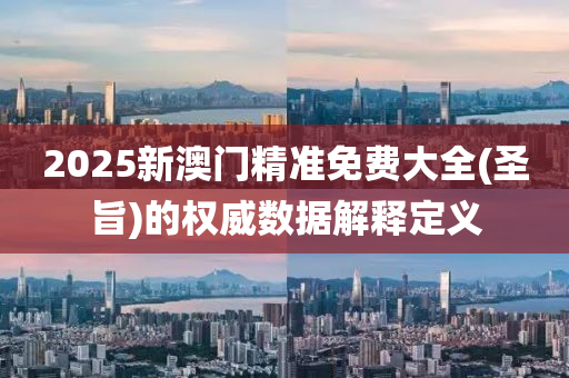 2025新澳門精準免費大全(聖(sheng)旨(zhi))的(de)權威數據解釋(shi)定(ding)義(yi)