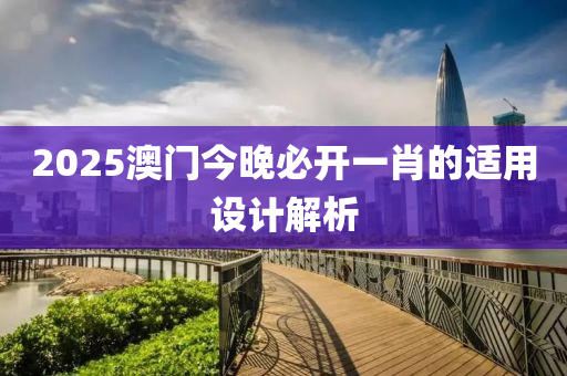 2025澳門今(jin)晚(wan)必開一肖的(de)適用設計解析(xi)