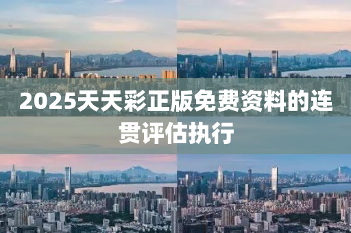 2025天天綵正(zheng)版(ban)免(mian)費(fei)資料(liao)的連貫評(ping)估(gu)執(zhi)行(xing)