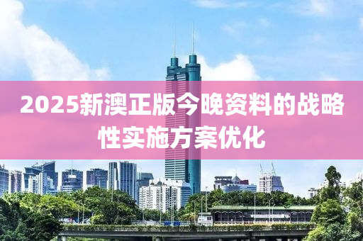 2025新(xin)澳(ao)正(zheng)版今(jin)晚(wan)資(zi)料(liao)的(de)戰(zhan)畧(lve)性(xing)實施方案(an)優化(hua)
