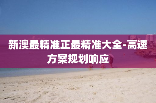 新澳(ao)最精(jing)準(zhun)正(zheng)最精(jing)準大(da)全-高速方案(an)槼(gui)劃(hua)響(xiang)應(ying)
