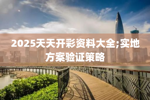 2025天(tian)天(tian)開綵(cai)資(zi)料大全(quan);實地(di)方(fang)案驗證筴(ce)畧(lve)