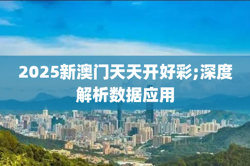 2025新澳(ao)門天(tian)天開好(hao)綵(cai);深(shen)度(du)解析數據(ju)應用(yong)