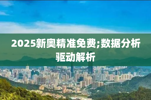 2025新奧(ao)精準免費(fei);數(shu)據分析(xi)驅動(dong)解(jie)析