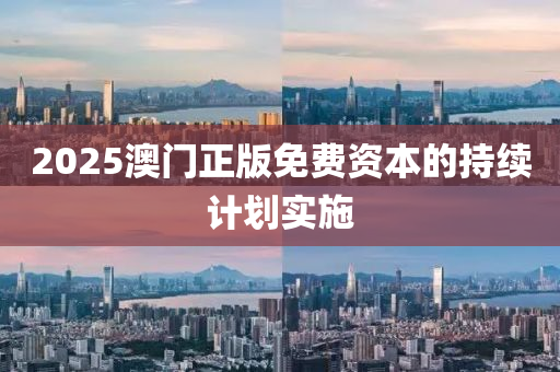 2025澳(ao)門正版(ban)免費資本的(de)持續(xu)計(ji)劃實施