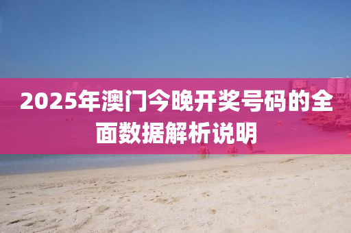 2025年(nian)澳(ao)門(men)今晚(wan)開(kai)獎(jiang)號(hao)碼(ma)的全(quan)麵數(shu)據解(jie)析(xi)説明