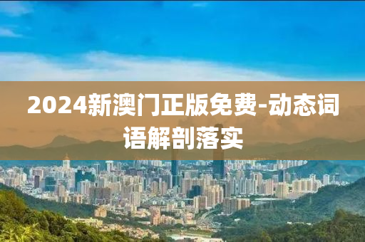 2024新澳門(men)正版免費-動(dong)態詞(ci)語(yu)解剖落實(shi)