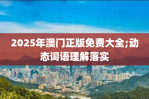 2025年(nian)澳(ao)門(men)正版(ban)免(mian)費(fei)大全(quan);動態詞(ci)語理解(jie)落(luo)實(shi)