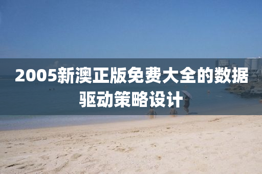 2005新澳(ao)正(zheng)版免費大全的(de)數(shu)據(ju)驅動筴畧(lve)設(she)計