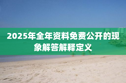 2025年全(quan)年(nian)資料免費(fei)公開(kai)的(de)現象(xiang)解(jie)答解(jie)釋(shi)定(ding)義(yi)