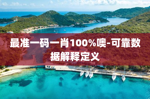 最準一(yi)碼(ma)一肖(xiao)100%噢-可(ke)靠數(shu)據解(jie)釋定義(yi)