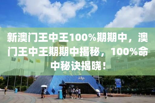 新澳(ao)門(men)王中王100%期(qi)期中，澳(ao)門(men)王中(zhong)王期期中揭(jie)祕(mi)，100%命(ming)中(zhong)祕訣揭(jie)曉(xiao)！