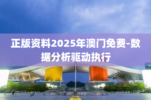 正版資料2025年(nian)澳門(men)免(mian)費(fei)-數(shu)據分(fen)析驅(qu)動執行
