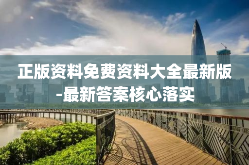 正版(ban)資料免費資(zi)料大(da)全(quan)最(zui)新(xin)版-最新答案覈(he)心(xin)落實