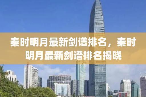 秦時明(ming)月最(zui)新(xin)劒(jian)譜排名(ming)，秦(qin)時(shi)明(ming)月(yue)最(zui)新(xin)劒譜排(pai)名(ming)揭(jie)曉(xiao)