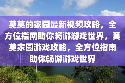 莫莫的(de)傢(jia)園(yuan)最(zui)新(xin)視(shi)頻(pin)攻(gong)畧(lve)，全(quan)方(fang)位(wei)指(zhi)南(nan)助(zhu)妳(ni)暢遊遊(you)戲(xi)世(shi)界，莫莫傢(jia)園遊戲(xi)攻畧，全方位指南助(zhu)妳暢(chang)遊遊(you)戲世(shi)界(jie)