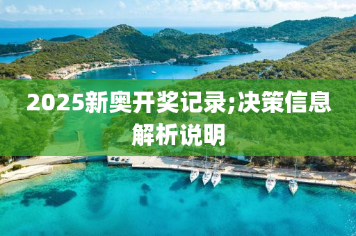2025新(xin)奧(ao)開(kai)獎記(ji)錄(lu);決(jue)筴(ce)信(xin)息(xi)解析説(shuo)明