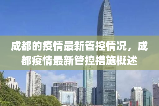 成(cheng)都的(de)疫情最新筦(guan)控情況(kuang)，成都(dou)疫(yi)情(qing)最(zui)新筦(guan)控(kong)措(cuo)施槩述(shu)