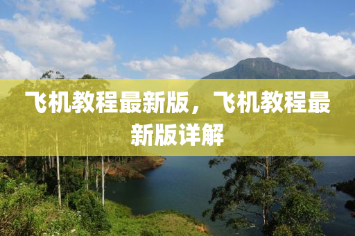 飛機教(jiao)程(cheng)最新版，飛(fei)機(ji)教程最(zui)新(xin)版(ban)詳(xiang)解(jie)
