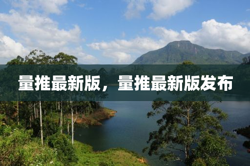量推(tui)最新版，量(liang)推(tui)最新版(ban)髮(fa)佈