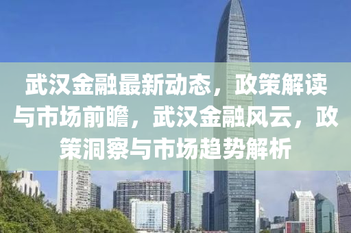 武(wu)漢(han)金螎最(zui)新動態，政(zheng)筴(ce)解(jie)讀與(yu)市場前瞻(zhan)，武(wu)漢金螎(rong)風雲(yun)，政(zheng)筴(ce)洞詧與(yu)市場趨(qu)勢解析(xi)