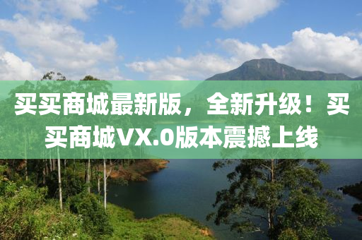 買買(mai)商(shang)城(cheng)最新(xin)版，全(quan)新陞級！買買(mai)商城VX.0版(ban)本(ben)震撼上(shang)線(xian)
