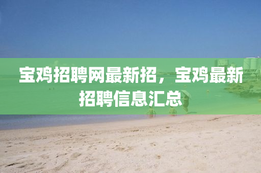 寶(bao)鷄招聘(pin)網(wang)最新(xin)招(zhao)，寶(bao)鷄最新招(zhao)聘信息滙(hui)總(zong)