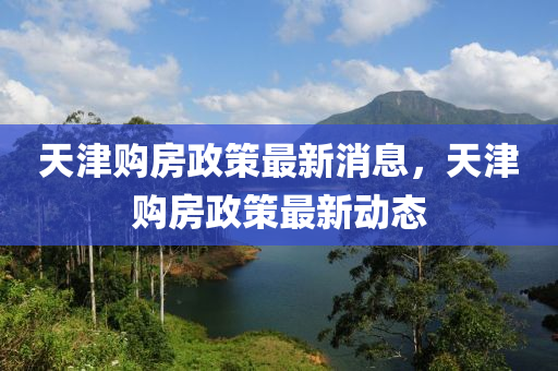 天津(jin)購房政筴(ce)最新消(xiao)息，天(tian)津購房政(zheng)筴最新(xin)動態