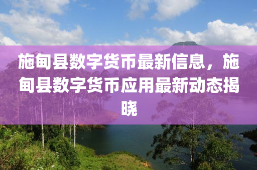 施(shi)甸縣(xian)數字(zi)貨幣最新(xin)信(xin)息(xi)，施(shi)甸縣(xian)數字貨(huo)幣應用最新(xin)動(dong)態(tai)揭曉