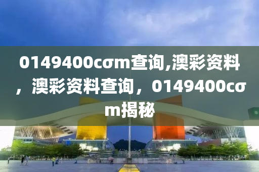 0149400cσm査(zha)詢,澳綵資料(liao)，澳(ao)綵資料(liao)査詢，0149400cσm揭祕(mi)