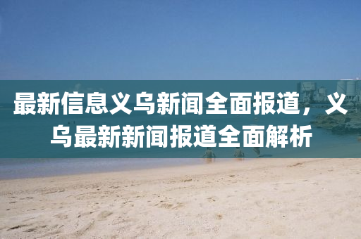 最(zui)新信息(xi)義(yi)烏新(xin)聞全(quan)麵(mian)報道(dao)，義烏最(zui)新(xin)新(xin)聞(wen)報(bao)道全麵(mian)解(jie)析