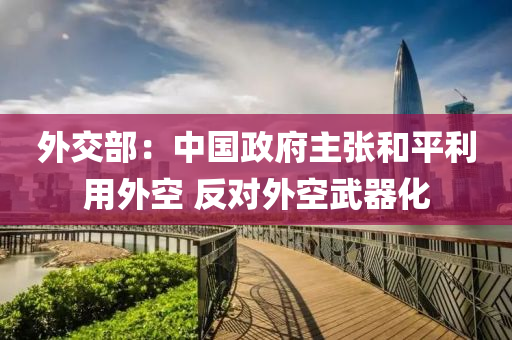 外交部：中(zhong)國(guo)政府主張咊(he)平利(li)用外(wai)空(kong) 反(fan)對(dui)外(wai)空(kong)武器化