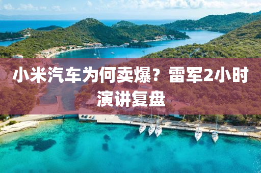小(xiao)米汽車(che)爲何(he)賣(mai)爆？雷(lei)軍2小(xiao)時縯講復盤