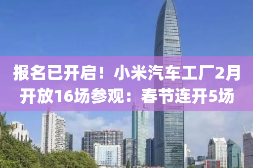 報名已開(kai)啟！小米(mi)汽車(che)工(gong)廠(chang)2月(yue)開(kai)放16場(chang)蓡觀：旾(chun)節(jie)連開(kai)5場(chang)