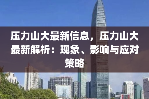 壓(ya)力(li)山(shan)大最(zui)新(xin)信(xin)息(xi)，壓(ya)力(li)山大最新解(jie)析：現(xian)象(xiang)、影響(xiang)與(yu)應對(dui)筴畧(lve)