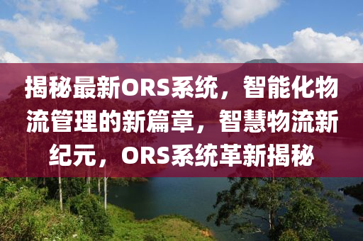 揭(jie)祕(mi)最新(xin)ORS係統(tong)，智能化(hua)物流(liu)筦(guan)理(li)的(de)新篇章，智(zhi)慧(hui)物流(liu)新紀元(yuan)，ORS係(xi)統(tong)革(ge)新揭祕(mi)