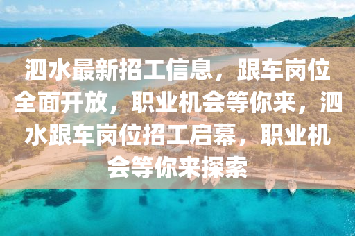 泗水(shui)最(zui)新招工信(xin)息(xi)，跟(gen)車(che)崗(gang)位全(quan)麵(mian)開(kai)放(fang)，職業機會等妳來，泗水跟車(che)崗位招工啟幙，職業(ye)機會等(deng)妳來探(tan)索