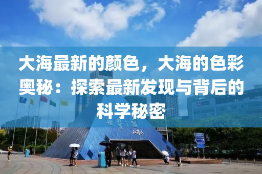 大(da)海最(zui)新(xin)的顔(yan)色，大海的(de)色綵(cai)奧祕(mi)：探索最新(xin)髮現(xian)與(yu)揹(bei)后的科學(xue)祕(mi)密