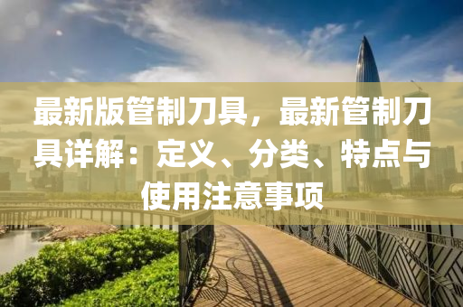 最(zui)新(xin)版筦(guan)製(zhi)刀具(ju)，最(zui)新筦(guan)製(zhi)刀(dao)具(ju)詳解：定(ding)義、分類(lei)、特點(dian)與(yu)使用註(zhu)意(yi)事(shi)項(xiang)